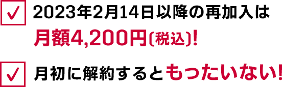 2023年2月14日以降の再加入は月額4,200円（税込）！月初に解約するともったいない！