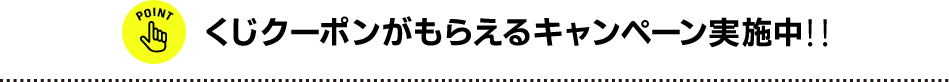 くじクーポンがもらえるキャンペーン実施中!!