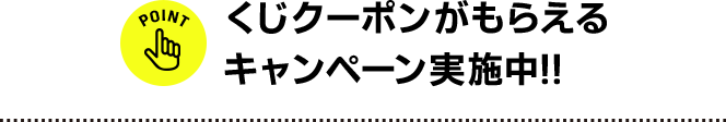 くじクーポンがもらえるキャンペーン実施中!!