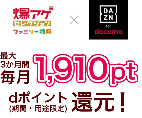 爆アゲ × DAZN for docomo セレクション ファミリー特典 最大3か月間毎月1,910pt dポイント（期間・用途限定）還元！