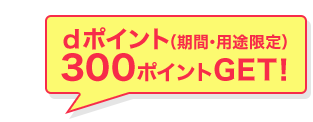 dポイント(期間・用途限定)300ポイントGET!