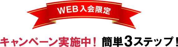 WEB入会限定 キャンペーン実施中！ 簡単3ステップ！