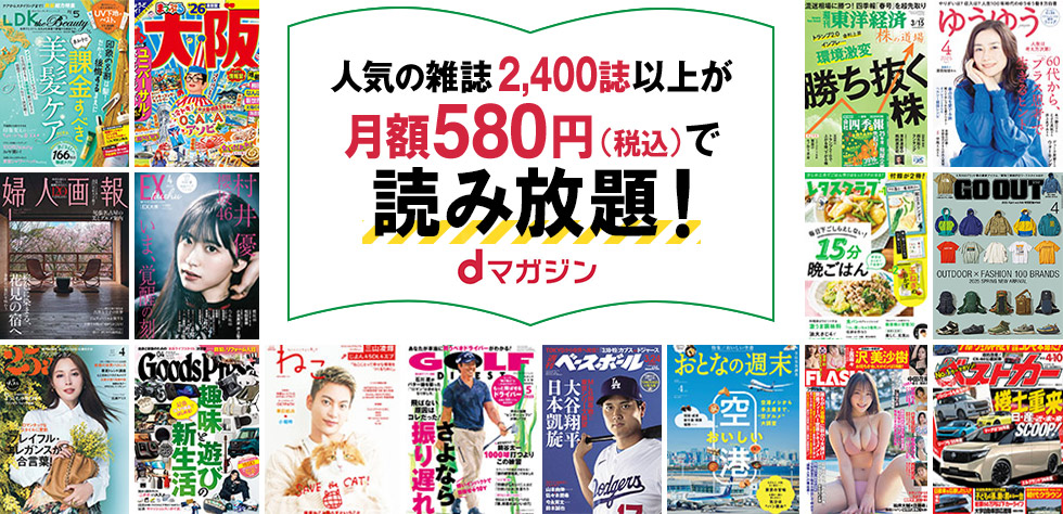 人気の雑誌2,400誌以上が月額580円(税込)で読み放題！dマガジン