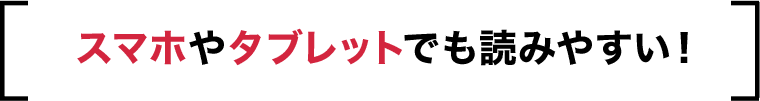 スマホやタブレットでも読みやすい！