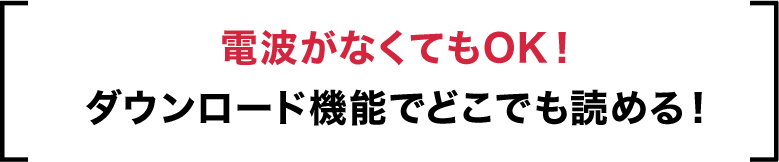 電波がなくてもOK！ダウンロード機能でどこでも読める！