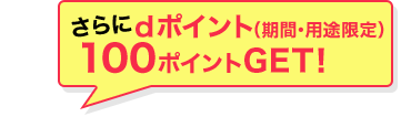 さらにdポイント(期間・用途限定)100ポイントGET!