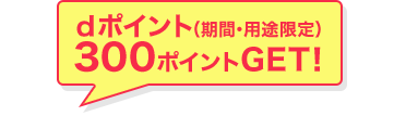 dポイント(期間・用途限定)300ポイントGET!