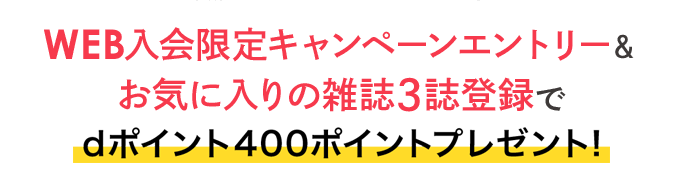 Web入会限定キャンペーンエントリー＆お気に入りの雑誌3誌登録でdポイント400ポイントプレゼント！