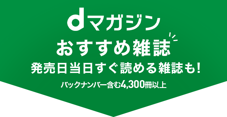dマガジン おすすめ雑誌80％*2以上が発売当日に読める！ バックナンバー含む4,300誌以上
