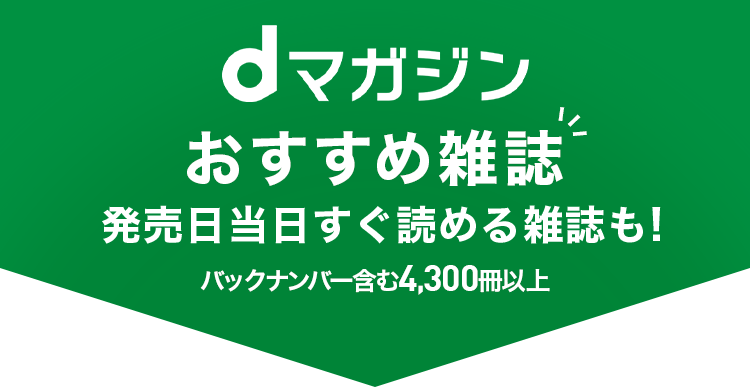 dマガジン おすすめ雑誌80％*2以上が発売当日に読める！ バックナンバー含む3,300誌以上