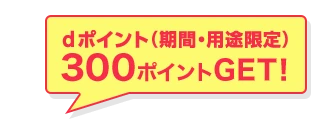 dポイント(期間・用途限定)300ポイントGET!
