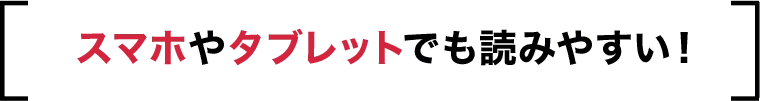 スマホやタブレットでも読みやすい！