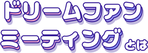 ドリームファンミーティングとは