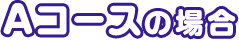 Aコースの場合