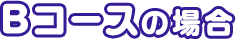 Bコースの場合