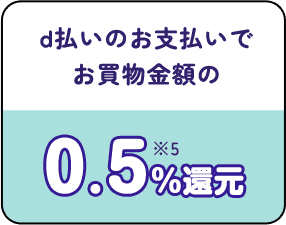 d払いのお支払いでお買物金額の0.5%還元 ※5