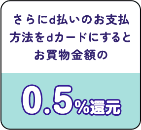 さらにd払いのお支払方法をdカードにするとお買物金額の0.5%還元