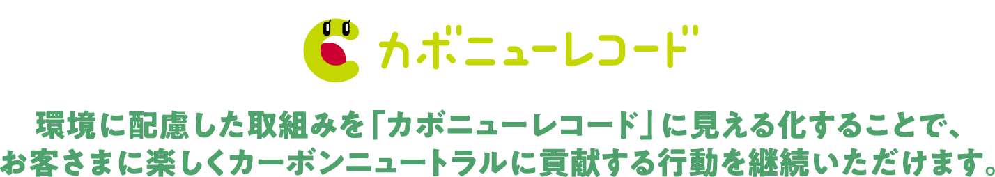 カボニューレコード 環境に配慮した取組みを「カボニューレコード」に見える化することで、お客さまに楽しくカーボンニュートラルに貢献する行動を継続いただけます。
