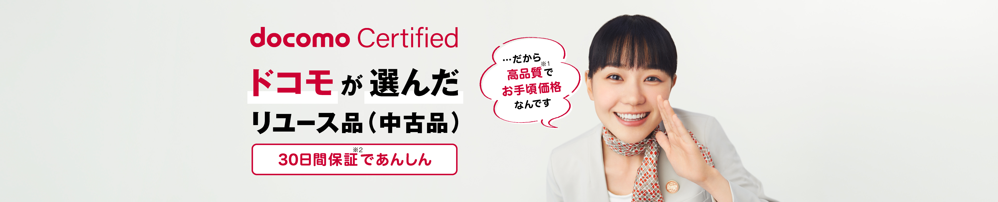 docomo Certified　ドコモが選んだリユース品（中古品）…だから高品質※1でお手頃価格なんです。30日間保証※2であんしん