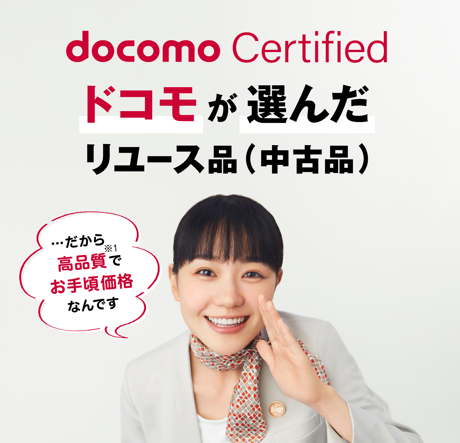 docomo Certified　ドコモが選んだリユース品（中古品）…だから高品質※1でお手頃価格なんです。