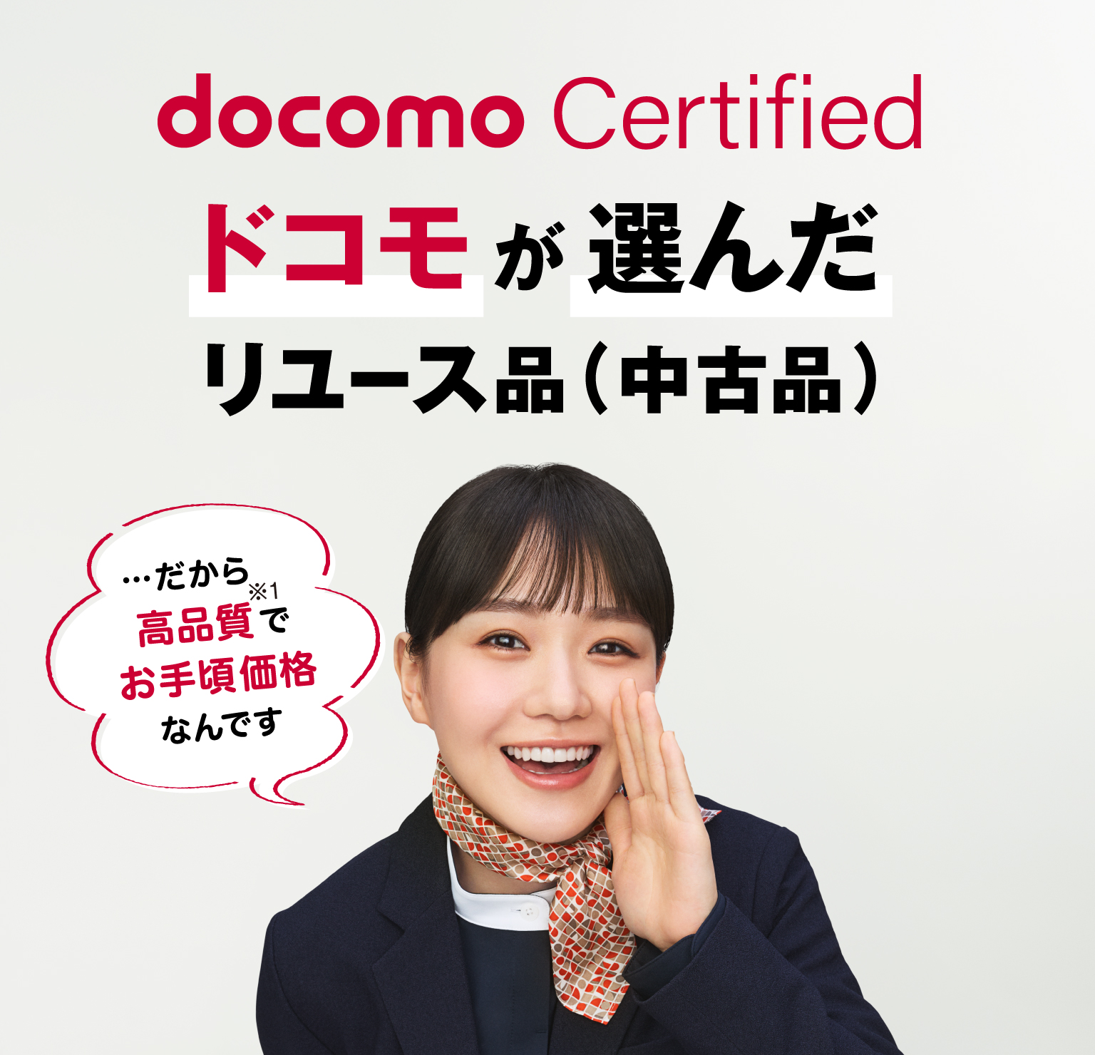docomo Certified　ドコモが選んだリユース品（中古品）…だから高品質※1でお手頃価格なんです。