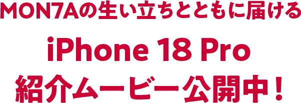 MON7Aの生い立ちとともに届ける iPhone 18 Pro 紹介ムービー公開中！