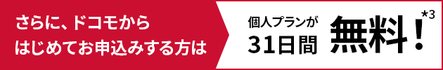 さらに、ドコモからはじめてお申込みする方は個人プランが31日間無料！*3