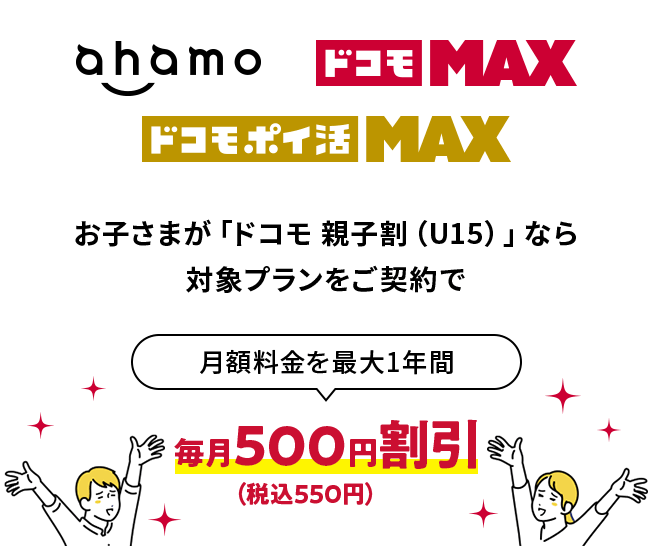 ahamo ドコモMAX ドコモポイ活MAX お子さまが「ドコモ 親子割（U15）」なら対象プランをご契約で 月額料金を最大1年間 毎月500円割引（税込550円）