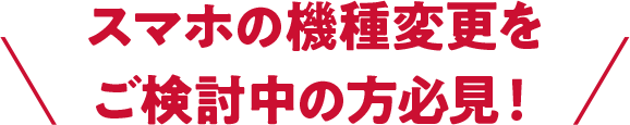 スマホの機種変更をご検討中の方必見！