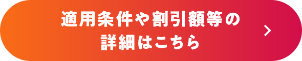 適用条件や割引額等の詳細はこちら