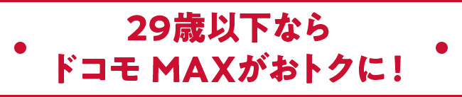 29歳以下ならドコモ MAXがおトクに！