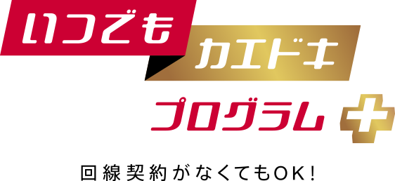 いつでもカエドキプログラム＋ 回線契約がなくてもOK!