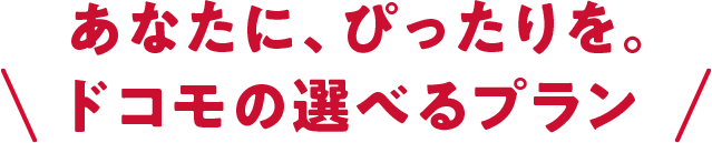 あなたに、ぴったりを。ドコモの選べるプラン
