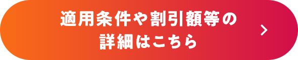 適用条件や割引額等の詳細はこちら