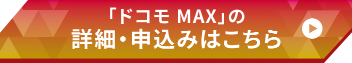 「ドコモ MAX」の 詳細・申込みはこちら