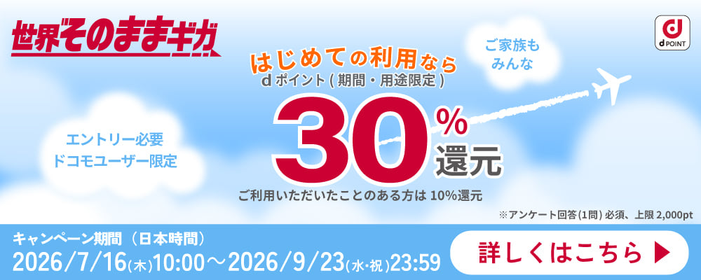 世界そのままギガ　エントリー必要 ドコモユーザー限定 ご家族もみんな　はじめての利用ならdポイント(期間・用途限定) 30%還元 ご利用いただいたことのある方は10%還元 ※アンケート回答(1問)必須、上限2,000pt キャンペーン期間(日本時間) 2026/7/16(木)10:00 ~ 2026/9/23(水・祝)23:59 詳しくはこちら