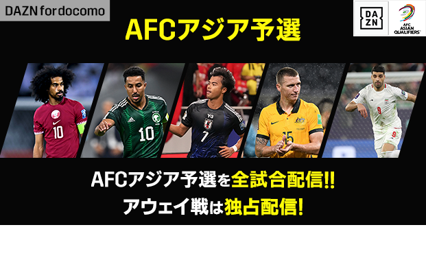 DAZN for docomo AFCアジア予選 AFCアジア予選を全試合配信!! アウェイ戦は独占配信! AFCアジア予選全試合配信!