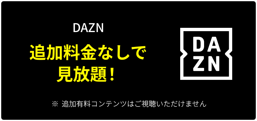 DAZN 追加料金なしで見放題！ DAZN ※追加有料コンテンツはご視聴いただけません