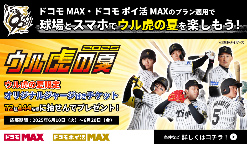 ドコモ MAX・ドコモ ポイ活 MAXのプラン適用で球場とスマホでウル虎の夏を楽しもう！2025ウル虎の夏ウル虎の夏限定オリジナルジャージ付きチケット 72組144名様に抽せんでプレゼント！応募期間：2025年6月10日（火）〜6月20日（金）ドコモMAX　ドコモ・ポイ活MAX 条件など 詳しくはコチラ！