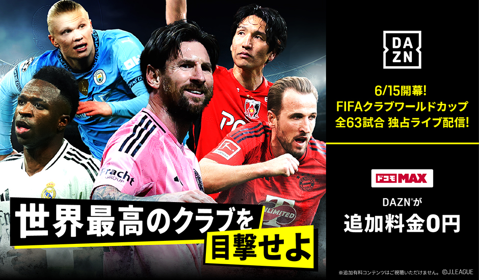 世界最高のクラブを目撃せよ 6/15開催！FIFAクラブワールドカップ全63試合 独占ライブ配信！ドコモ MAX DAZNが追加料金0円