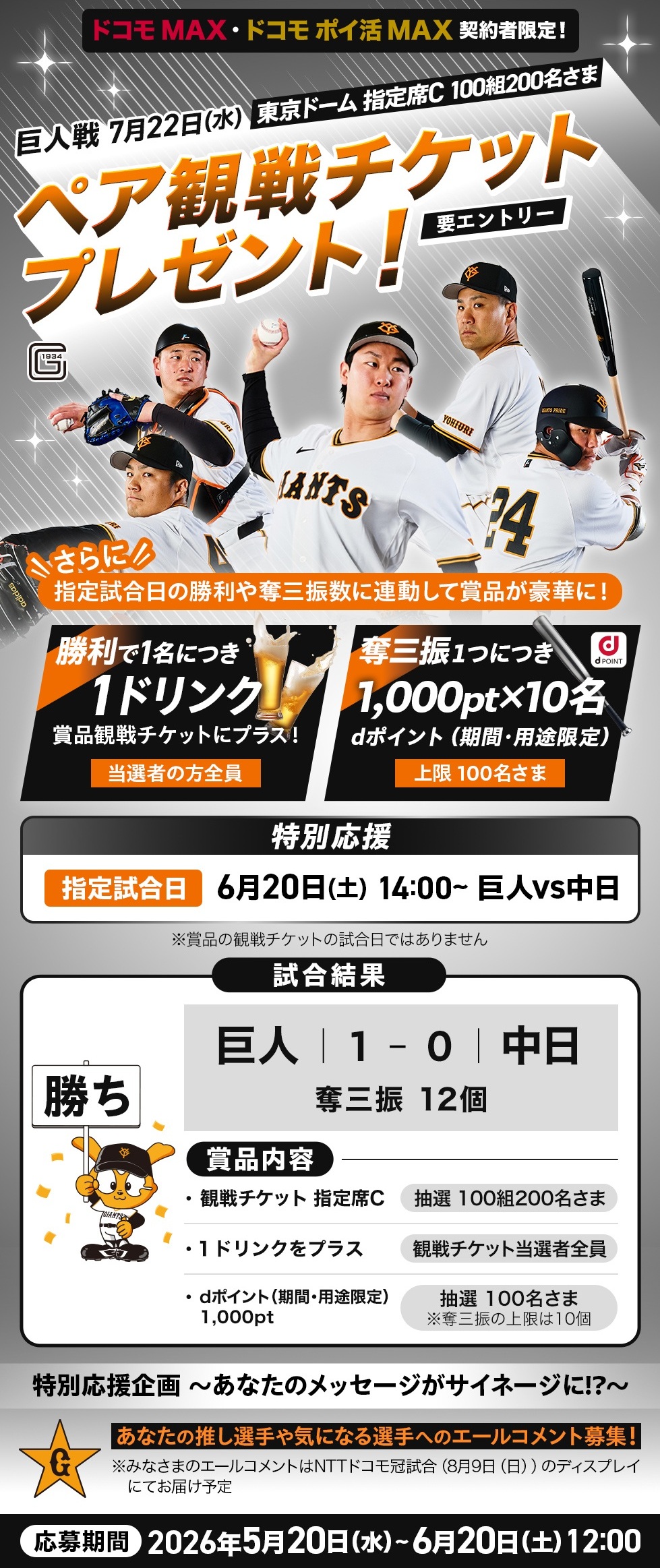 ゲーム連動型プレゼントキャンペーン第二弾 ペア観戦チケット+勝利で1ドリンク+奪三振で dポイント（期間・用途限定）が抽選で当たる ドコモ MAX・ドコモ ポイ活 MAX契約者限定！指定試合日の勝利や奪三振数に連動して賞品が豪華に！特別応援 指定試合日6月20日(土) 14:00~ 巨人vs中日