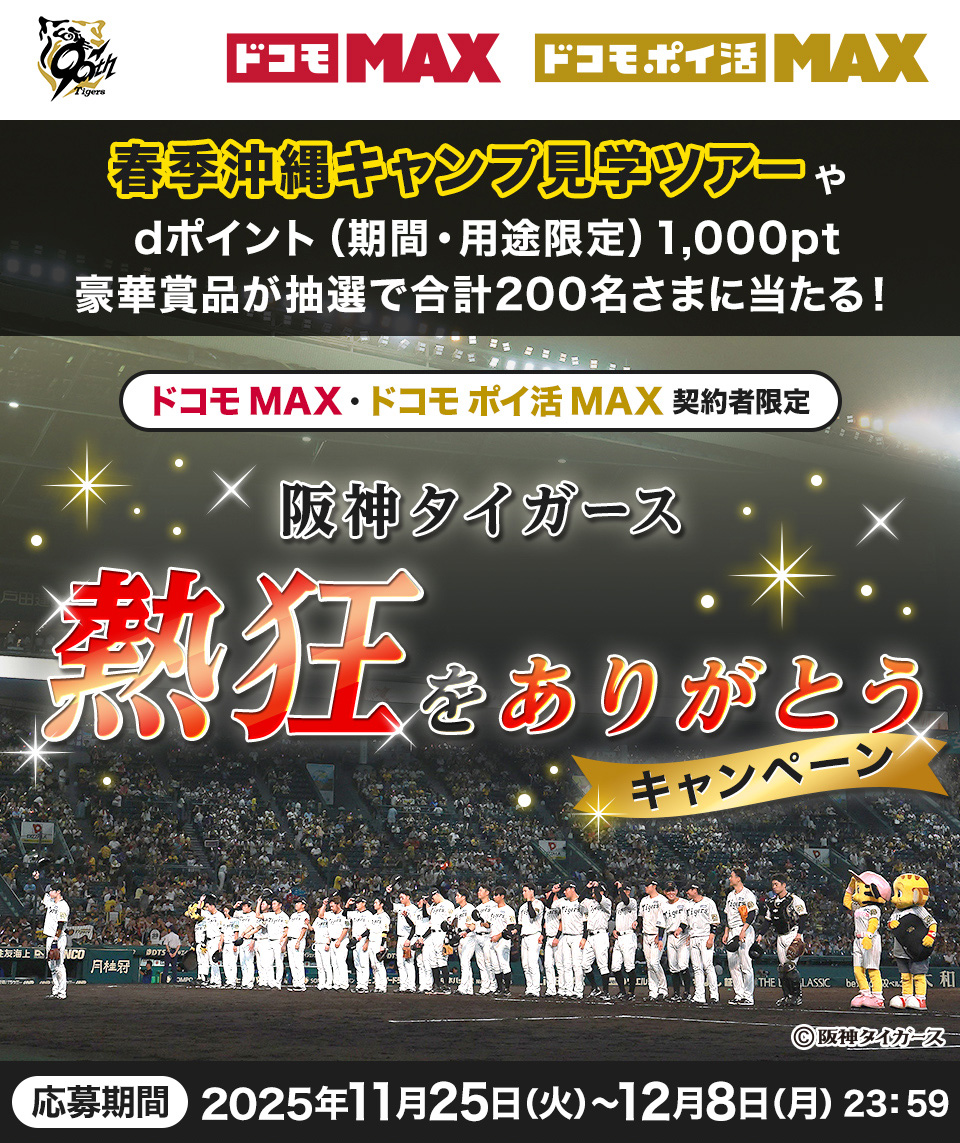 春季沖縄キャンプ見学ツアーや記念グッズ dポイント（期間・用途限定）1,000ptが当たる！ 抽選で合計200名さま ドコモ MAX・ドコモ ポイ活 MAX 契約者限定 阪神タイガース 熱狂をありがとうキャンペーン 応募期間 2025年11月25日（火）～12月8日（月）23:59