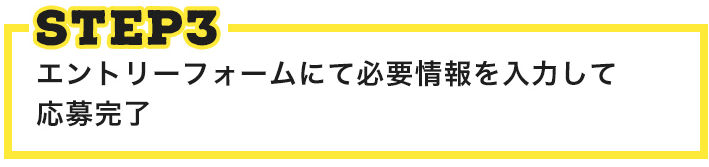 STEP3 エントリーフォームにて必要情報を入力して応募完了