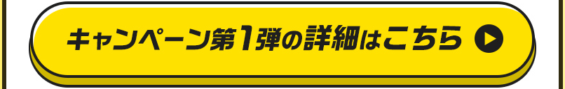 キャンペーン第１弾の詳細はこちら