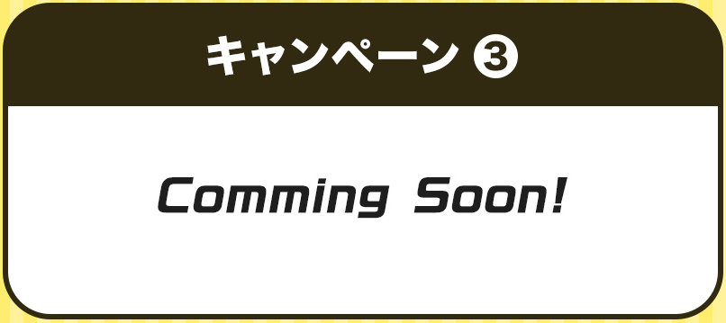 キャンペーン3 Comming Soon!