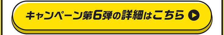 キャンペーン第６弾の詳細はこちら