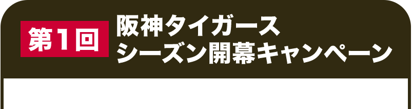 第1回 阪神タイガース シーズン開幕キャンペーン