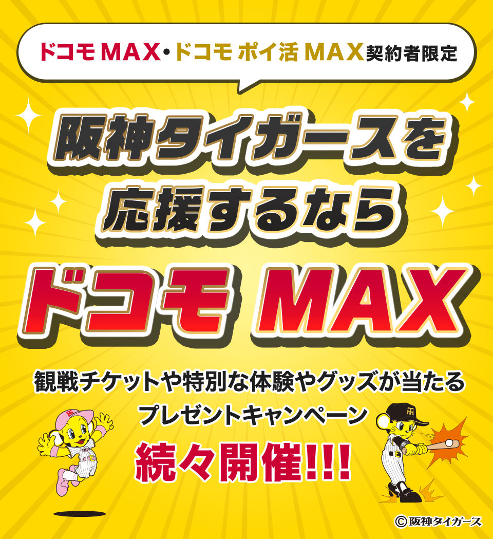 ドコモ MAX・ドコモ ポイ活 MAX 契約者限定 阪神タイガースを応援するならドコモ MAX 観戦チケットや特別な体験やグッズが当たるプレゼントキャンペーン 続々開催！！！