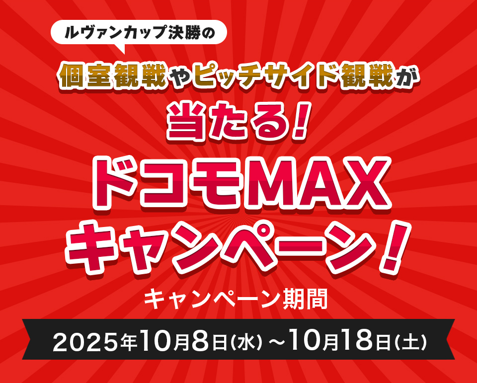ルヴァンカップ決勝の個室観戦やピッチサイド観戦が当たる!ドコモMAXキャンペーン!キャンペーン期間:2025年10月8日(水)~10月18日(土)