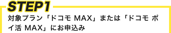 STEP1 対象プラン「ドコモ MAX」または「ドコモ ポイ活 MAX」にお申込み